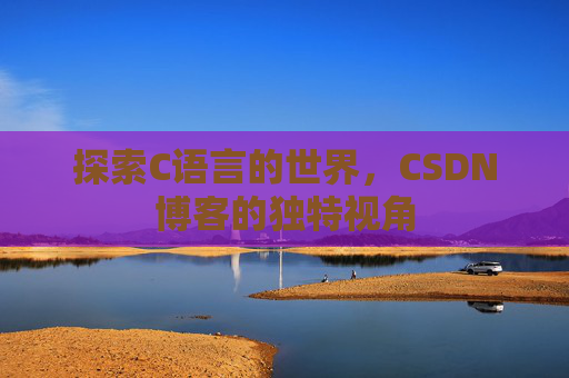 探索C语言的世界，CSDN博客的独特视角